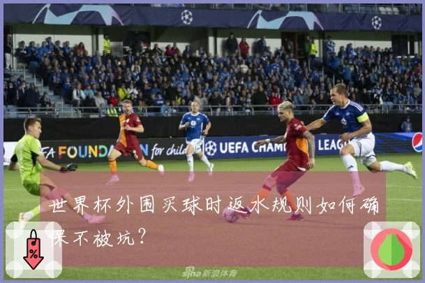 世界杯外围买球时返水规则如何确保不被坑？
