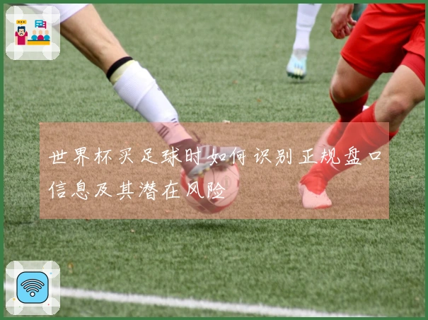世界杯买足球时如何识别正规盘口信息及其潜在风险