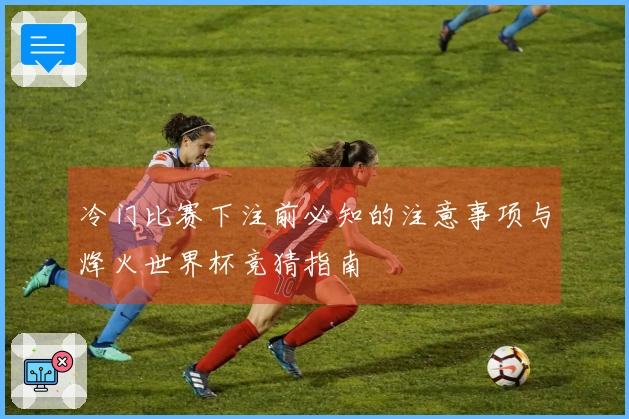冷门比赛下注前必知的注意事项与烽火世界杯竞猜指南
