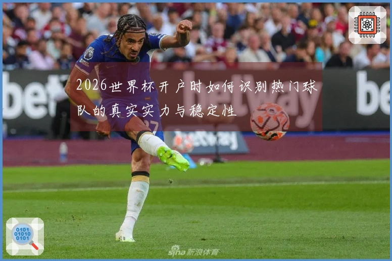 2026世界杯开户时如何识别热门球队的真实实力与稳定性