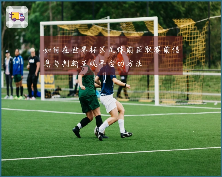 如何在世界杯买足球前获取赛前信息与判断正规平台的方法