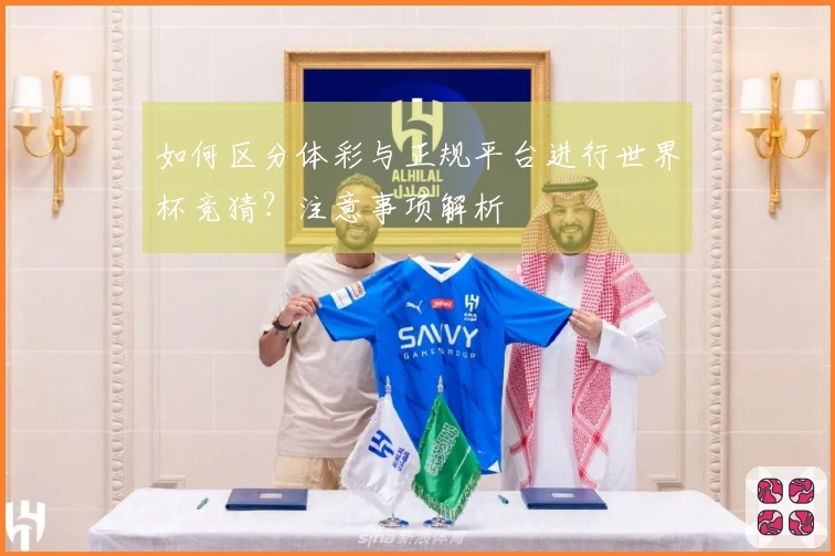 如何区分体彩与正规平台进行世界杯竞猜？注意事项解析