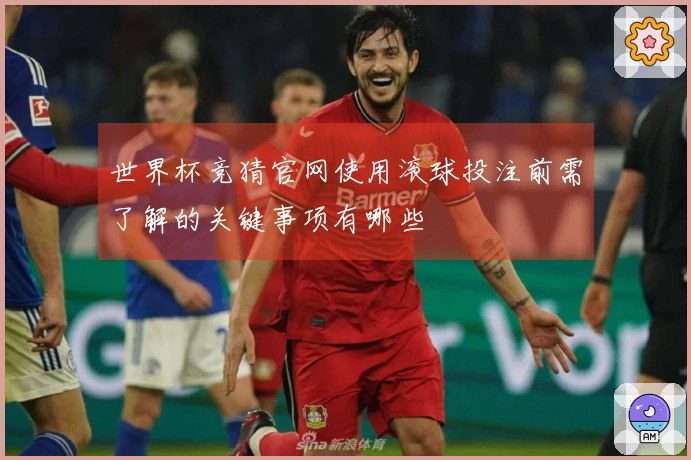 世界杯竞猜官网使用滚球投注前需了解的关键事项有哪些